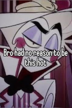 a cartoon character with the words bro had no reason to be this hot