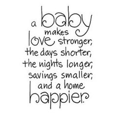 a black and white quote with the words baby makes love longer, the days shorter, the nights longer, savings smaller, and a home happier