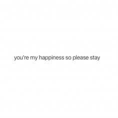 the words you're my happiness so please stay are written in black on a white background