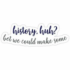 a sticker that says history, huh? get we could make some