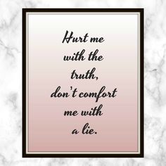 Hurt me with the truth, don’t comfort me with a lie. - Rihanna - Quote - Print - Tell me the truth - the truth - hurt me - don't lie to me Don't Lie To Me, Tell Me The Truth, Rihanna Quotes, Accepting Yourself, Liar Quotes, Lies Quotes, Dont Lie To Me, Truth And Lies, Fake People