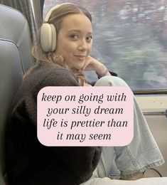 a woman sitting on a train with headphones in her ears and a speech bubble that says keep on going with your silly dream life is pretty than it may seem