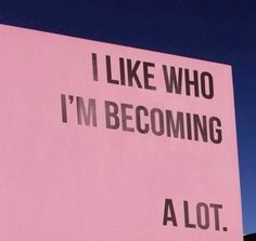 a pink sign that says, i like who i'm becoming a lot?