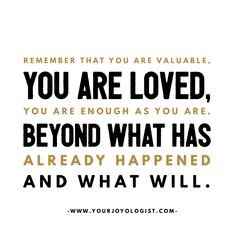 a quote that reads, you are loved, you are enough as you are beyond what has already happened and what will