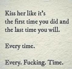 a quote that reads, kiss her like it's the first time you did and the last time you will