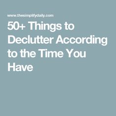 the text reads 50 + things to declutter according to the time you have