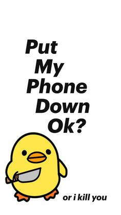 a yellow bird with the words put my phone down ok?