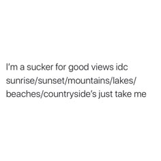 the words i'm a sucker for good views id sunrise / sunset / mountains / lakes / beaches / countrysidesides just take me