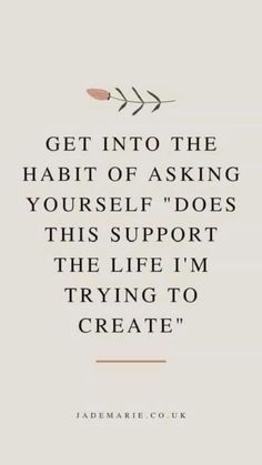 a quote that reads get into the habit of asking yourself does this support the life i'm trying to create