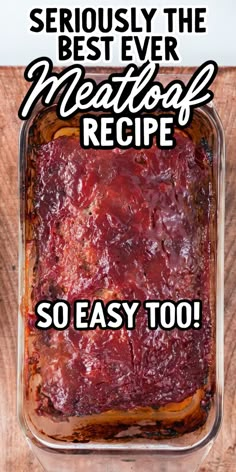 a casserole dish with meatloaf in it and the words seriously the best ever meatloaf recipe so easy too