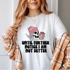 Meet our snarky 'Until Further Notice, I am Not Better' shirt featuring a skeleton enjoying its coffee fix! Perfect for those days when your illness is flaring, this tee adds a humorous twist to your wardrobe while politely reminding everyone of your current status quo. The relaxed fit provides extra movement and comfort for those who may have nerve or skin sensitivities due to illness. Try sizing up for an oversized fit! This shirt is comfortable enough to sleep in. * 100% ring-spun cotton * Fa Funny Slogan Tops With Relaxed Fit, Casual Fall Tops With Funny Text, Funny Text Print Tops For Fall, Relaxed Fit Tops With Funny Print, Trendy Long Sleeve Tops With Funny Text, White Tops With Funny Text For Fall, Long Sleeve Graphic Tee With Funny Text, Funny Relaxed Fit Top For Streetwear, Funny Relaxed Fit Streetwear Top