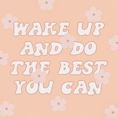 the words wake up and do the best you can on a pink background with white flowers