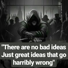 there are no bad ideas just great ideas that go harribly wrong in the world