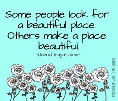 some people look for a beautiful place others make a place beautiful