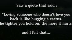 a poem written in white on a black background with the words, saw a quote that said loving someone who doesn't love you back is like hugging a cactus