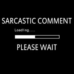 a black and white photo with the words sarcastic comment loading please wait on it's screen