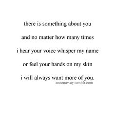 a poem written in black and white with the words, there is something about you and no matter how many times i hear your voice whisper my name or feel