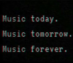 the words music today, music tomorrow, music forever written in white on a black background