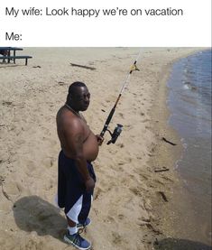 a man on the beach holding a fishing rod and smiling at the camera, with caption that reads my wife look happy we're on vacation me