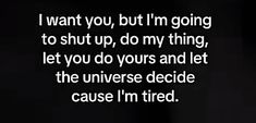 a black and white photo with the words i want you, but i'm going to shut up, don't thing, let you do yours and let the universe decide because