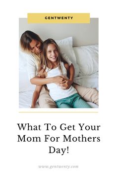 a mother hugging her daughter on the bed text reads, what to get your mom for mothers day