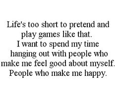 a poem written in black and white with the words life's to short to pretend and play games like that i want to spend my time hanging out with people who make me