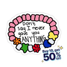 a sticker that says, don't say i never give you anything buy 10 get 50 % off