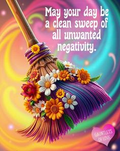 a colorful broom with flowers on it and the words may your day be a clean sweep of all unwanted negativity