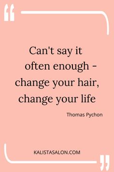 a quote that says can't say it often enough change your hair, change your life