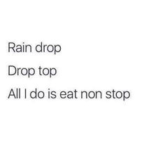 the words rain drop drop drop top all i do is eat non stop on a white background