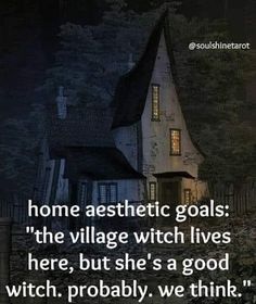 a house with the words, home aesthetic goals the village witch lives here, but she's a good witch probably we think