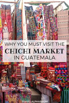 an outdoor market with colorful fabrics and cloths on display in front of the words why you must visit the chichi market in guatemala