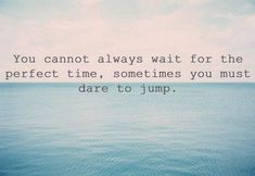 the quote you cannot always wait for the perfect time, sometimes you must dare to jump