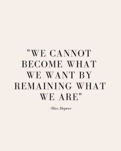 a quote that says we cannot't become what we want by remaining what we are