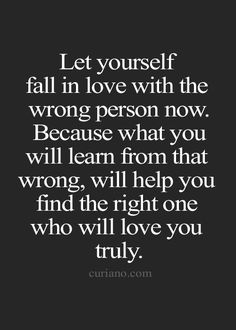 a quote that says let yourself fall in love with the wrong person now because what you will