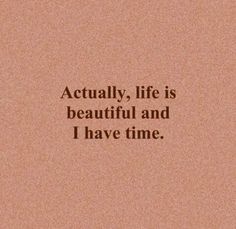 a quote that reads, actually life is beautiful and i have time