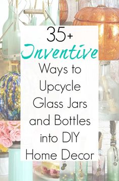 an image of bottles and vases with text overlay that reads, 35 + inventive ways to upcycle glass jars and bottles into diy home decor