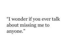 a quote that reads, i wonder if you ever talk about missing me to anyone