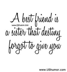 a best friend is a sister that destily forgot to give you