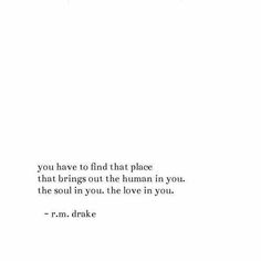 an image of a quote on white paper that says, you have to find that place that brings out the human in you