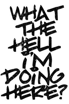 what the hell i'm doing here? written in black ink on white paper