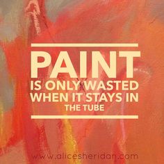 a painting with the words paint is only wasted when it stays in the tube