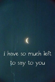 the moon is shining in the sky with words written on it that read i have so much left to say to you