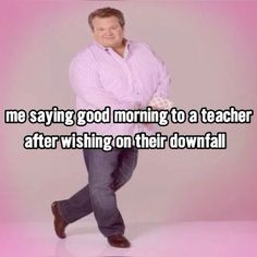 a man with his hands on his hips and the words me saying good morning to a teacher after wishing on their downfall