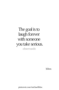 the goal is to laugh forever with someone you take serious