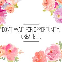 the words don't wait for opportunity create it are surrounded by watercolor flowers