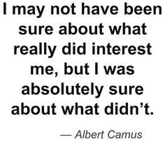 albert camus quote i may not have been sure about what really did interest me, but i was absolutely sure about what didn't