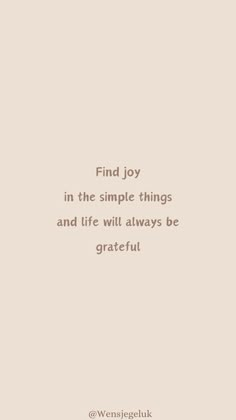 a quote that reads find joy in the simple things and life will always be grateful