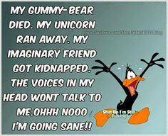 My Gummy Bear died. My unicorn ran away. my imaginary friend got kidnapped. The voicec in my head won't talk to me. Ohh nooo I'm going sane! ~ Joke All You Can Daffy Duck Quotes, Duck Quotes, Dagobert Duck, Weird Words, Funny Quotes Sarcasm, Crazy Quotes, Life Quotes Love, Funny Cartoon Quotes, Daffy Duck