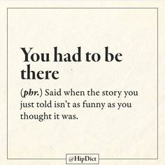 an advertisement with the words, you had to be there p r said when the story you just told is as funny as you thought it was